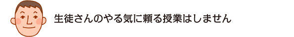 生徒さんのやる気に頼る授業はしません