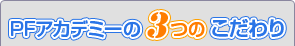 PFアカデミーの3つのこだわり