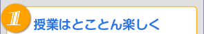 1.授業はとことん楽しく